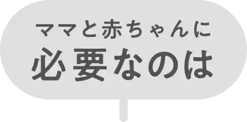 ママと赤ちゃんに必要なのは