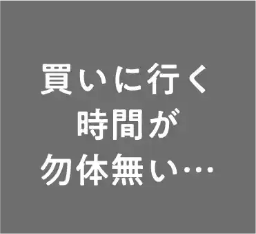 買いに行く時間が勿体無い…