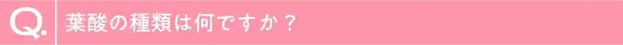 葉酸の種類は何ですか？