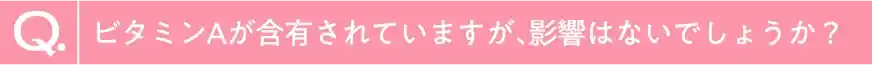 ビタミンAが含有されていますが、影響はないでしょうか？