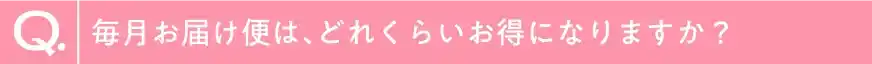 毎月お届け便は、どれくらいお得になりますか？