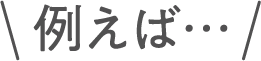 例えば…